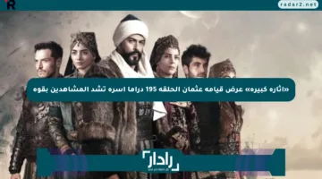 «إثارة كبيرة» عرض قيامة عثمان الحلقة 195 دراما آسرة تشد المشاهدين بقوة